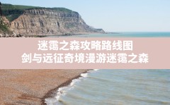 迷霭之森攻略路线图,剑与远征奇境漫游迷霭之森