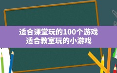 适合课堂玩的100个游戏,适合教室玩的小游戏