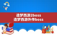 造梦西游2boss(造梦西游外传boss)