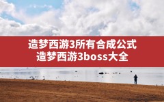 造梦西游3所有合成公式(造梦西游3 boss大全)