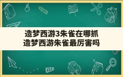 造梦西游3朱雀在哪抓,造梦西游朱雀最厉害吗