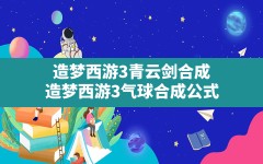 造梦西游3青云剑合成,造梦西游3气球合成公式