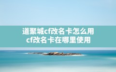 道聚城cf改名卡怎么用,cf改名卡在哪里使用