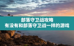 部落守卫战攻略,有没有和部落守卫战一样的游戏