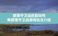 部落守卫战还能玩吗,新部落守卫战游戏玩法介绍