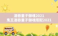 酒吞童子御魂2021(鬼王酒吞童子御魂搭配2021)