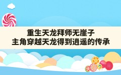 重生天龙拜师无崖子,主角穿越天龙得到逍遥的传承