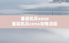 重装机兵xeno,重装机兵xeno攻略流程