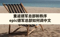 重返德军总部新秩序(epic德军总部如何调中文)