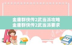 金庸群侠传2武当派攻略(金庸群侠传2武当派要求)