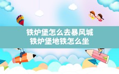 铁炉堡怎么去暴风城(铁炉堡地铁怎么坐)