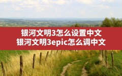 银河文明3怎么设置中文(银河文明3epic怎么调中文)