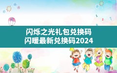 闪烁之光礼包兑换码(闪暖最新兑换码2024)