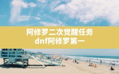 阿修罗二次觉醒任务(dnf阿修罗第一次觉醒任务在哪里)