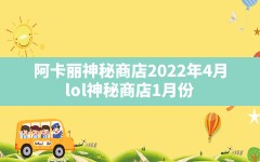 阿卡丽神秘商店2022年4月,lol神秘商店1月份