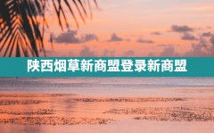 陕西烟草新商盟,登录- 新商盟