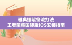 雅典娜献祭流打法(王者荣耀国际版iOS安装指南)