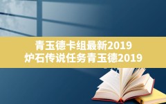 青玉德卡组最新2019,炉石传说任务青玉德2019