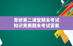 青骄第二课堂期末考试,知识竞赛期末考试答案