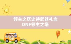 领主之塔史诗武器礼盒,DNF领主之塔