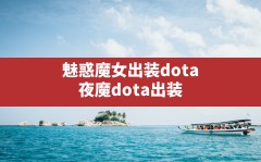 魅惑魔女出装dota(夜魔dota出装)