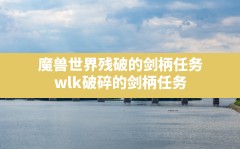 魔兽世界残破的剑柄任务,wlk破碎的剑柄任务