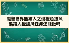 魔兽世界熊猫人之谜橙色披风,熊猫人橙披风任务还能做吗