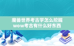 魔兽世界考古学怎么挖掘(wow考古有什么好东西)