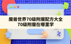 魔兽世界70级附魔配方大全(70级附魔在哪里学)