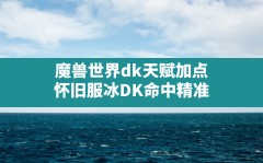 魔兽世界dk天赋加点,怀旧服冰DK命中精准