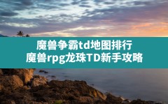 魔兽争霸td地图排行,魔兽rpg龙珠TD新手攻略