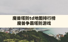 魔兽塔防td地图排行榜(魔兽争霸塔防游戏)