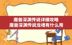 魔兽深渊传说详细攻略,魔兽深渊传说龙魂有什么用