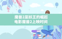 魔兽2巫妖王的崛起,电影魔兽2上映时间