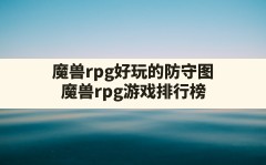 魔兽rpg好玩的防守图,魔兽rpg游戏排行榜