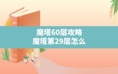 魔塔60层攻略,魔塔第29层怎么老是显示在挖暗道