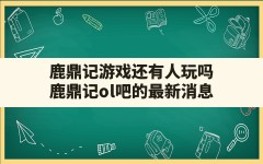 鹿鼎记游戏还有人玩吗,鹿鼎记ol吧的最新消息