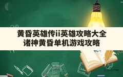 黄昏英雄传ii英雄攻略大全(诸神黄昏单机游戏攻略)