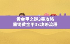 黄金甲之谜3星攻略,重铸黄金甲3x攻略流程