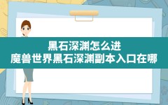 黑石深渊怎么进,魔兽世界黑石深渊副本入口在哪