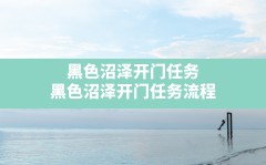 黑色沼泽开门任务(黑色沼泽开门任务流程)