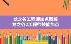 龙之谷工程师加点图解,龙之谷2工程师技能加点