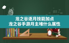 龙之谷逐月技能加点,龙之谷手游月主堆什么属性