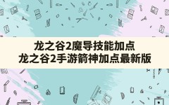 龙之谷2魔导技能加点,龙之谷2手游箭神加点最新版