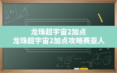 龙珠超宇宙2加点,龙珠超宇宙2加点攻略赛亚人