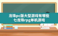 龙珠pc版大型游戏有哪些,七龙珠rpg 单机游戏