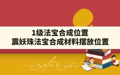 1级法宝合成位置,震妖珠法宝合成材料摆放位置