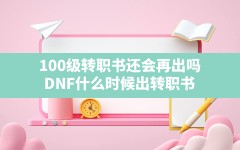 100级转职书还会再出吗(DNF什么时候出转职书)