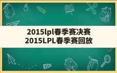 2015lpl春季赛决赛(2015LPL春季赛回放)