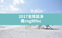 2017全球总决赛rng对fnc,2018ig全球总决赛全场回放